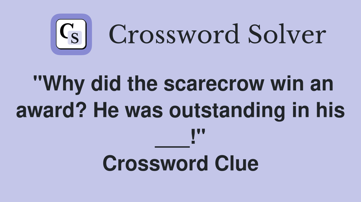 "Why did the scarecrow win an award? He was outstanding in his
